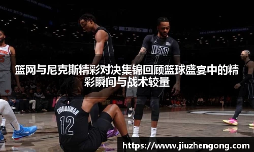 篮网与尼克斯精彩对决集锦回顾篮球盛宴中的精彩瞬间与战术较量