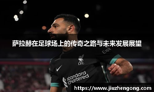 萨拉赫在足球场上的传奇之路与未来发展展望